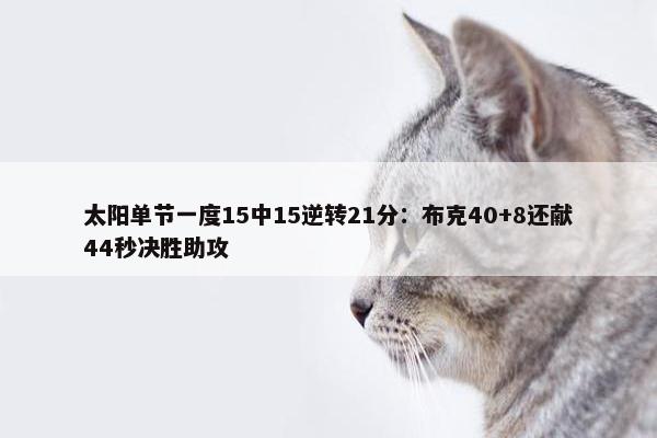 太阳单节一度15中15逆转21分：布克40+8还献44秒决胜助攻