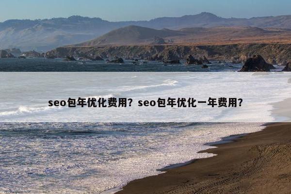 seo包年优化费用？seo包年优化一年费用？