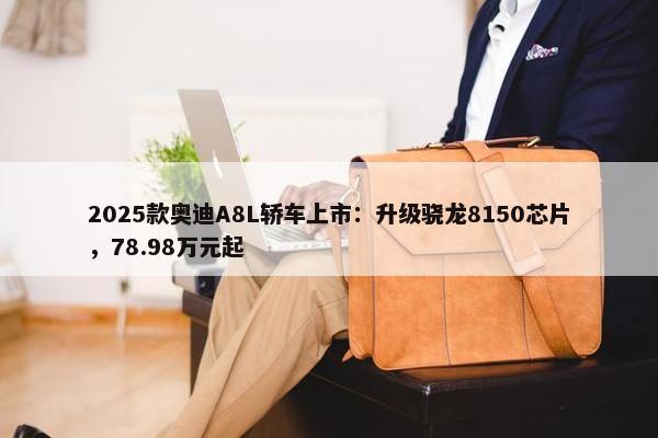 2025款奥迪A8L轿车上市：升级骁龙8150芯片，78.98万元起