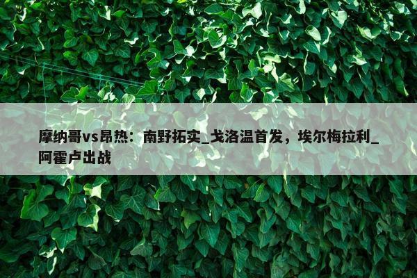 摩纳哥vs昂热：南野拓实_戈洛温首发，埃尔梅拉利_阿霍卢出战