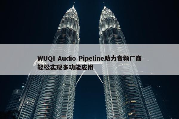 WUQI Audio Pipeline助力音频厂商轻松实现多功能应用