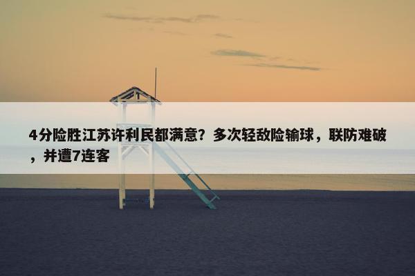 4分险胜江苏许利民都满意？多次轻敌险输球，联防难破，并遭7连客