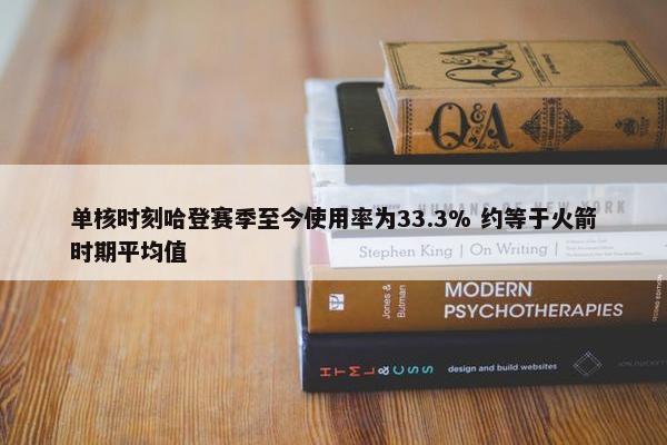 单核时刻哈登赛季至今使用率为33.3% 约等于火箭时期平均值