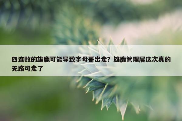 四连败的雄鹿可能导致字母哥出走？雄鹿管理层这次真的无路可走了