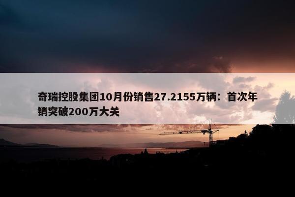 奇瑞控股集团10月份销售27.2155万辆：首次年销突破200万大关