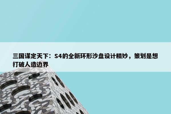 三国谋定天下：S4的全新环形沙盘设计精妙，策划是想打破人造边界