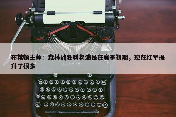 布莱顿主帅：森林战胜利物浦是在赛季初期，现在红军提升了很多