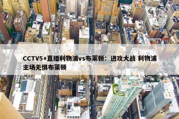 CCTV5+直播利物浦vs布莱顿：进攻大战 利物浦主场无惧布莱顿