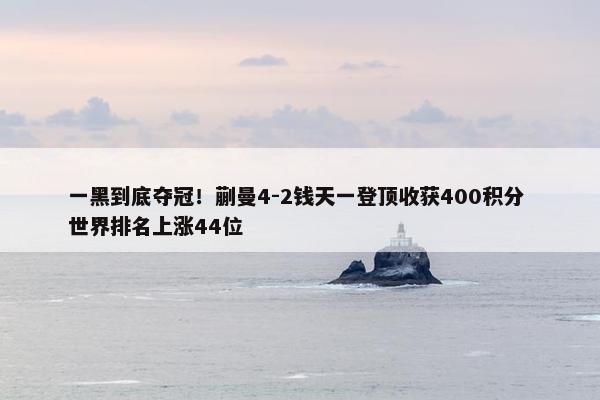 一黑到底夺冠！蒯曼4-2钱天一登顶收获400积分 世界排名上涨44位