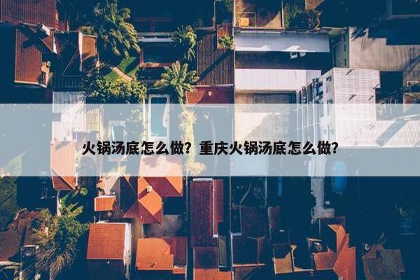 火锅汤底怎么做？重庆火锅汤底怎么做？