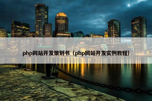 php网站开发策划书（php网站开发实例教程）