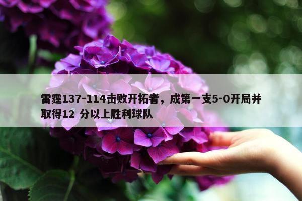 雷霆137-114击败开拓者，成第一支5-0开局并取得12 分以上胜利球队