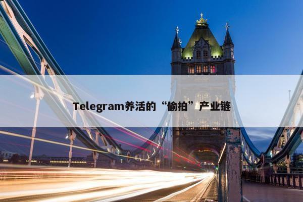 Telegram养活的“偷拍”产业链