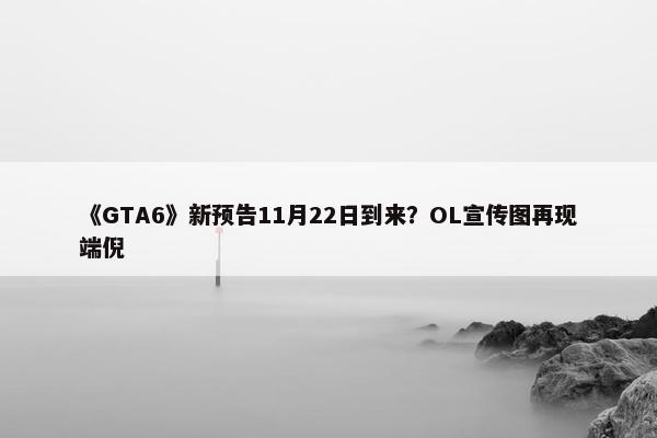 《GTA6》新预告11月22日到来？OL宣传图再现端倪