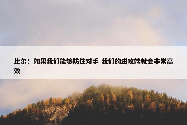 比尔：如果我们能够防住对手 我们的进攻端就会非常高效