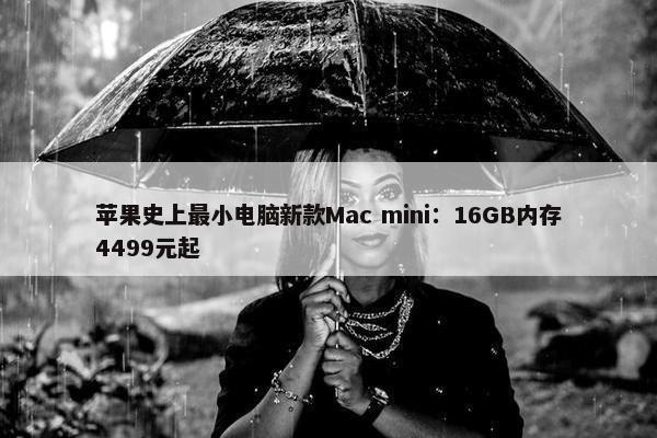 苹果史上最小电脑新款Mac mini：16GB内存4499元起