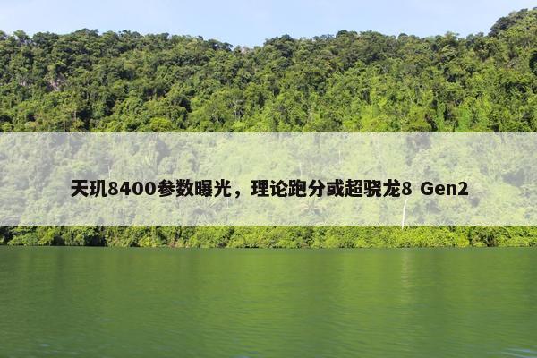 天玑8400参数曝光，理论跑分或超骁龙8 Gen2