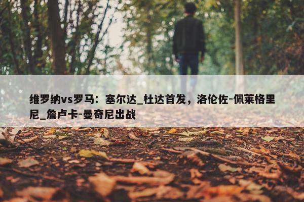 维罗纳vs罗马：塞尔达_杜达首发，洛伦佐-佩莱格里尼_詹卢卡-曼奇尼出战