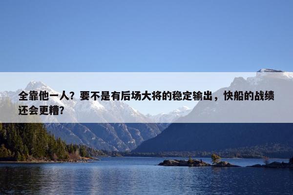 全靠他一人？要不是有后场大将的稳定输出，快船的战绩还会更糟？