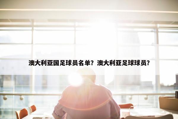 澳大利亚国足球员名单？澳大利亚足球球员？