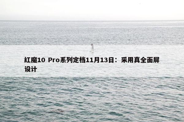 红魔10 Pro系列定档11月13日：采用真全面屏设计