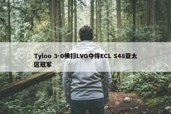 Tyloo 3-0横扫LVG夺得ECL S48亚太区冠军