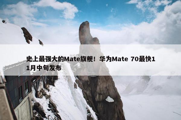 史上最强大的Mate旗舰！华为Mate 70最快11月中旬发布