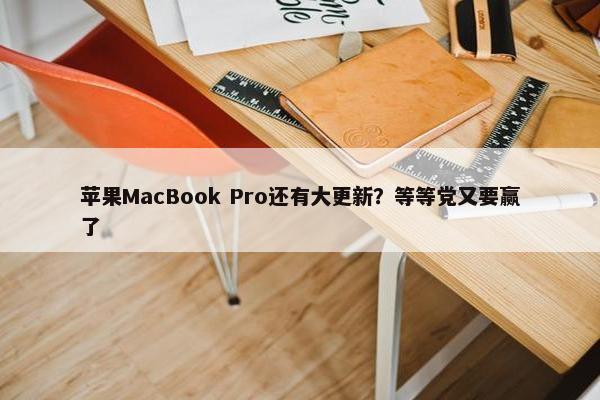 苹果MacBook Pro还有大更新？等等党又要赢了