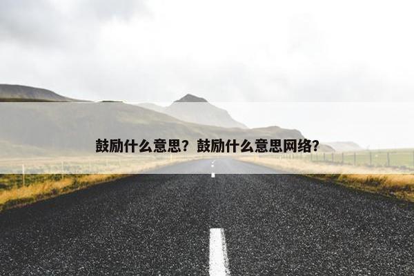 鼓励什么意思？鼓励什么意思网络？