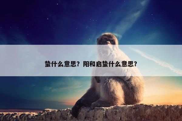 蛰什么意思？阳和启蛰什么意思？