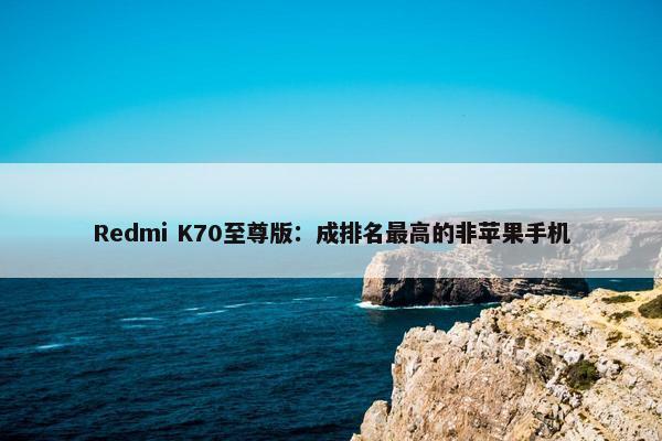 Redmi K70至尊版：成排名最高的非苹果手机