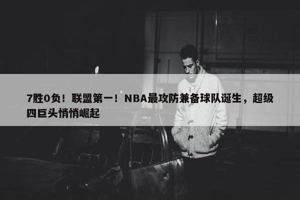 7胜0负！联盟第一！NBA最攻防兼备球队诞生，超级四巨头悄悄崛起