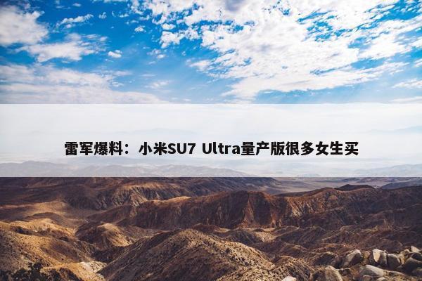 雷军爆料：小米SU7 Ultra量产版很多女生买