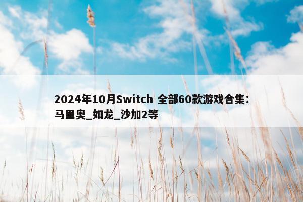 2024年10月Switch 全部60款游戏合集：马里奥_如龙_沙加2等