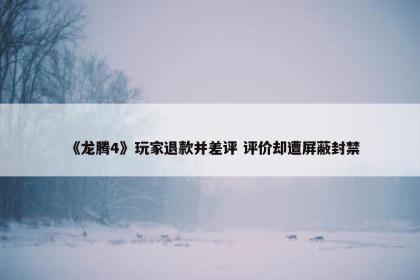 《龙腾4》玩家退款并差评 评价却遭屏蔽封禁