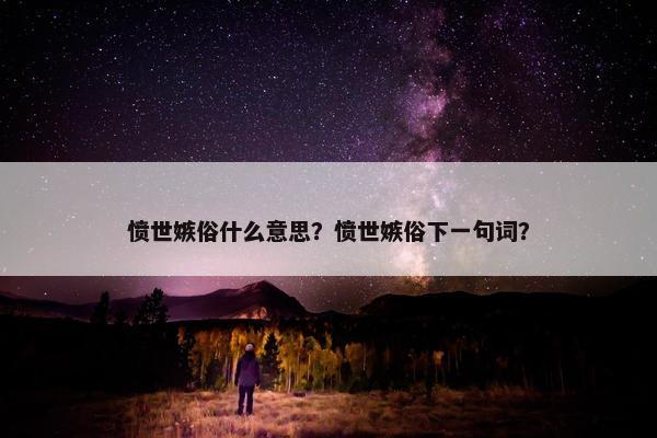 愤世嫉俗什么意思？愤世嫉俗下一句词？