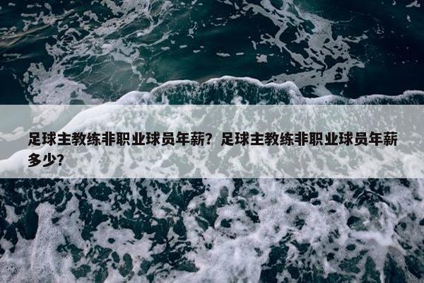 足球主教练非职业球员年薪？足球主教练非职业球员年薪多少？