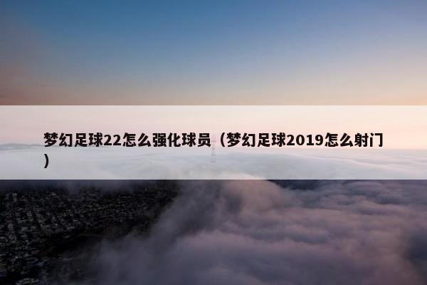 梦幻足球22怎么强化球员（梦幻足球2019怎么射门）