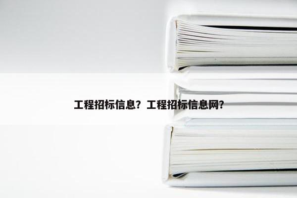 工程招标信息？工程招标信息网？