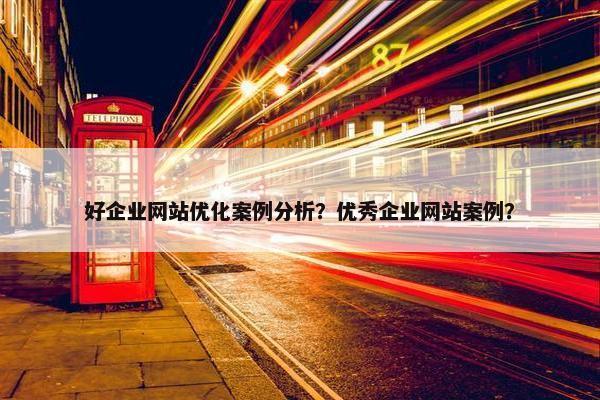 好企业网站优化案例分析？优秀企业网站案例？