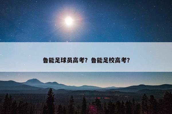 鲁能足球员高考？鲁能足校高考？