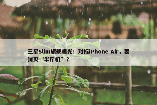 三星Slim旗舰曝光！对标iPhone Air，要消灭“半斤机”？