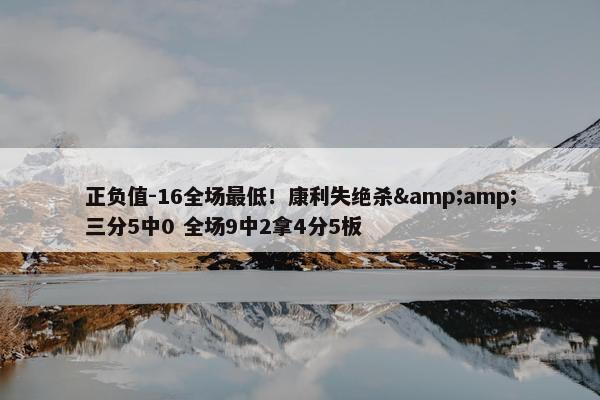 正负值-16全场最低！康利失绝杀&amp;三分5中0 全场9中2拿4分5板