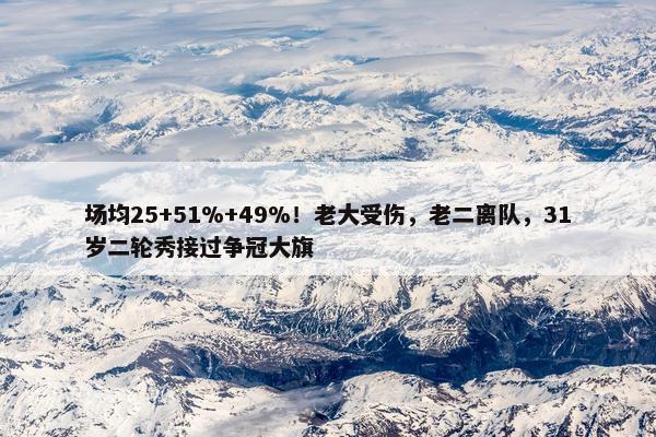 场均25+51%+49%！老大受伤，老二离队，31岁二轮秀接过争冠大旗