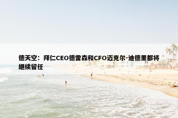 德天空：拜仁CEO德雷森和CFO迈克尔-迪德里都将继续留任