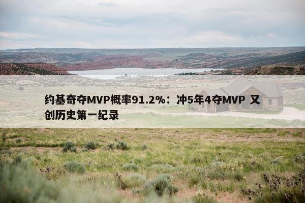 约基奇夺MVP概率91.2%：冲5年4夺MVP 又创历史第一纪录