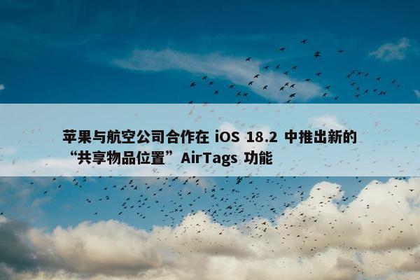 苹果与航空公司合作在 iOS 18.2 中推出新的“共享物品位置”AirTags 功能