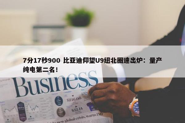 7分17秒900 比亚迪仰望U9纽北圈速出炉：量产纯电第二名！