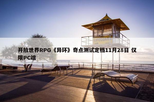 开放世界RPG《异环》奇点测试定档11月28日 仅限PC端