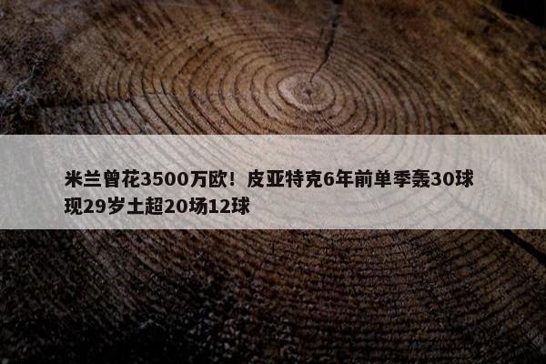 米兰曾花3500万欧！皮亚特克6年前单季轰30球 现29岁土超20场12球